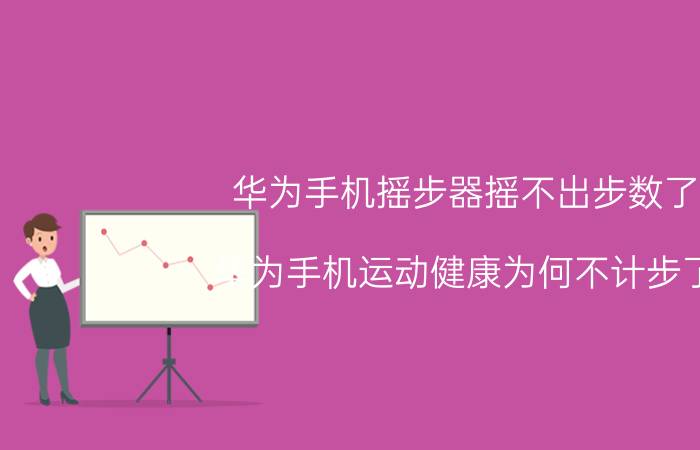 华为手机摇步器摇不出步数了 华为手机运动健康为何不计步了？